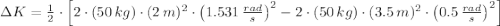 \Delta K = \frac{1}{2}\cdot \left[2\cdot (50\,kg)\cdot (2\,m)^{2}\cdot \left(1.531\,\frac{rad}{s} \right)^{2}-2\cdot (50\,kg)\cdot (3.5\,m)^{2}\cdot \left(0.5\,\frac{rad}{s} \right)^{2}\right]