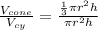 \frac{V_{cone}}{V_{cy}}  = \frac{\frac{1}{3}  \pi r^2 h}{\pi r^2 h}