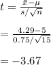 t=\frac{\bar x-\mu}{s/\sqrt{n}}\\\\=\frac{4.29-5}{0.75/\sqrt{15}}\\\\=-3.67