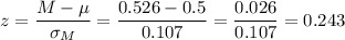z=\dfrac{M-\mu}{\sigma_M}=\dfrac{0.526-0.5}{0.107}=\dfrac{0.026}{0.107}=0.243