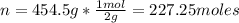 n=454.5g*\frac{1mol}{2g} =227.25moles