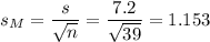 s_M=\dfrac{s}{\sqrt{n}}=\dfrac{7.2}{\sqrt{39}}=1.153