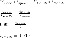 V_{space}*t_{space} = V_{Earth}*t_{Earth}\\\\\frac{V_{space}}{ V_{Earth}} = \frac{t_{Earth}}{t_{space}}\\\\ 0.96 = \frac{t_{Earth}}{1}\\\\t_{Earth} = 0.96 \ s