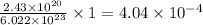 \frac{2.43\times 10^{20}}{6.022\times 10^{23}}\times 1=4.04\times 10^{-4}