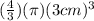 (\frac{4}{3})(\pi)(3 cm)^{3}