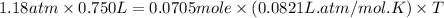 1.18atm\times 0.750L=0.0705mole\times (0.0821L.atm/mol.K)\times T