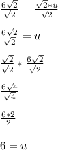 \frac{6\sqrt{2} }{\sqrt{2} } =\frac{\sqrt{2}*u }{\sqrt{2} }\\\\\frac{6\sqrt{2} }{\sqrt{2}}  =u\\\\\frac{\sqrt{2}}{\sqrt{2}}*\frac{6\sqrt{2}}{\sqrt{2}}\\\\\frac{6\sqrt{4}}{\sqrt{4}}\\\\\frac{6*2}{2} \\\\6=u