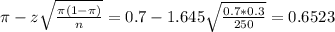 \pi - z\sqrt{\frac{\pi(1-\pi)}{n}} = 0.7 - 1.645\sqrt{\frac{0.7*0.3}{250}} = 0.6523