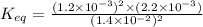 K_{eq}=\frac{(1.2\times 10^{-3})^2\times (2.2\times 10^{-3})}{(1.4\times 10^{-2})^2}