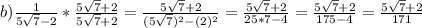 b)\frac{1}{5\sqrt{7}-2 } *\frac{5\sqrt{7}+2}{5\sqrt{7}+2}=\frac{5\sqrt{7}+2 }{(5\sqrt{7})^2-(2)^2 }=\frac{5\sqrt{7}+2 }{25*7-4}=\frac{5\sqrt{7}+2 }{175-4}=\frac{5\sqrt{7}+2 }{171}