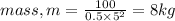 mass, m = \frac{100}{0.5 \times 5^{2}}= 8kg