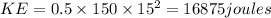 KE= 0.5\times 150 \times 15^{2}= 16875 joules