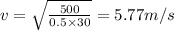 v=\sqrt{\frac{500}{0.5 \times 30}}=5.77m/s