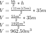 V=\frac{bh}{2}*h \\V=\frac{(11m)(5m)}{2}*35m \\V=\frac{55m^2}{2}*35m\\ V=\frac{1925m^3}{2}\\ V=962.50m^3
