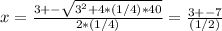 x = \frac{3 +-\sqrt{3^2 +4*(1/4)*40} }{2*(1/4)}= \frac{3 +-7}{(1/2)}