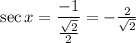 \sec{x}=\dfrac{-1}{\frac{\sqrt{2}}{2}} =-\frac{2}{\sqrt{2}}