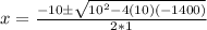 x = \frac{-10 \pm \sqrt{10^2 -4(10)(-1400)}}{2*1}