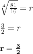 \sqrt[4]{\frac{81}{16}} = r\\\\\frac{3}{2} = r\\\\\mathbf{r = \frac{3}{2}}