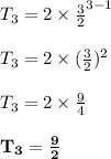 T_3 = 2 \times \frac{3}{2} ^{3 - 1}\\\\T_3 = 2 \times (\frac{3}{2}) ^{2}\\\\T_3 = 2 \times \frac{9}{4}\\\\\mathbf{T_3 =\frac{9}{2} }