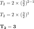 T_2 = 2 \times (\frac{3}{2}) ^{2 - 1}\\\\T_2 = 2 \times (\frac{3}{2}) ^{1}\\\\\mathbf{T_2 = 3}