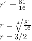 r^{4} = \frac{81}{16}\\\\r = \sqrt[4]{\frac{81}{16} } \\r = 3/2