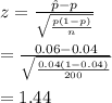 z=\frac{\hat p-p}{\sqrt{\frac{p(1-p)}{n}}}\\\\=\frac{0.06-0.04}{\sqrt{\frac{0.04(1-0.04)}{200}}}\\\\=1.44