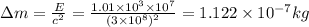 \Delta m = \frac{E}{c^{2}}= \frac{1.01 \times 10^{3} \times 10^{7}}{(3 \times 10^{8})^{2}}= 1.122 \times 10 ^{-7}kg