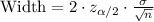 \text{Width}=2\cdot z_{\alpha/2}\cdot \frac{\sigma}{\sqrt{n}}
