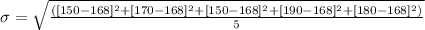\sigma = \sqrt{\frac{([150-168]^2+[170-168]^2+[150-168]^2+[190-168]^2+[180-168]^2)}{5}}