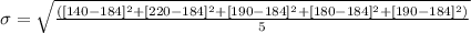 \sigma = \sqrt{\frac{([140-184]^2+[220-184]^2+[190-184]^2+[180-184]^2+[190-184]^2)}{5}}