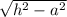 \sqrt{h^2-a^2} \\