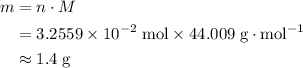 \begin{aligned}m &= n \cdot M \\ &= 3.2559 \times 10^{-2}\; \rm mol \times 44.009 \; \rm g \cdot mol^{-1} \\ &\approx 1.4\; \rm g\end{aligned}