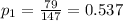 p_{1}=\frac{79}{147}=0.537