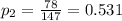 p_{2}=\frac{78}{147}=0.531
