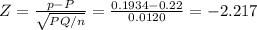 Z= \frac{p-P}{\sqrt{PQ/n}} = \frac{0.1934-0.22}{0.0120}= -2.217