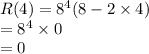 R (4) = 8^{4} (8 - 2\times 4)\\=8^{4}\times 0\\=0