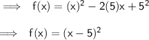 \implies \:  \sf \: f(x) = (x) {}^{2}  - 2(5)x +  {5}^{2}  \\  \\  \implies \:  \sf \: f(x) = (x - 5) {}^{2}
