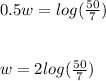 0.5w = log(\frac{50}{7} )\\\\\\w= 2 log(\frac{50}{7} )