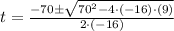t = \frac{-70\pm \sqrt{70^{2}-4\cdot (-16)\cdot (9)}}{2\cdot (-16)}