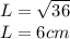 L = \sqrt{36} \\L = 6cm