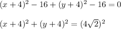 (x+4 )^{2} -16 + (y+4)^{2} -16 =0\\\\(x+4 )^{2} + (y+4)^{2}= (4\sqrt{2})^{2}