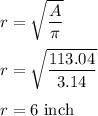 r=\sqrt{\dfrac{A}{\pi}} \\\\r=\sqrt{\dfrac{113.04}{3.14}} \\\\r=6\ \text{inch}