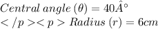 Central \:angle \:(\theta) = 40°\\Radius \: (r) = 6 cm
