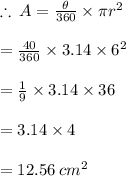 \therefore \: A =  \frac{\theta }{360 \degree}  \times \pi {r}^{2}  \\  \\=  \frac{ 40 \degree}{360 \degree}  \times 3.14\times {6}^{2}  \\  \\    =   \frac{ 1}{9}  \times 3.14 \times  36 \\  \\  =   3.14 \times 4 \\ \\ = 12.56 \:  {cm}^{2}