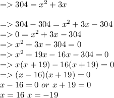 = 304 = x^2+3x\\\\= 304 -304= x^2+3x -304\\= 0= x^2+3x -304\\=  x^2+3x -304 = 0\\= x^2+19x - 16x -304 = 0\\= x(x+19 ) -16(x+19) = 0\\= (x-16) (x+19 )= 0\\x-16 = 0  \ or \ x+19 = 0\\ x= 16 \or \ x = -19