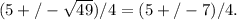 (5+/- \sqrt{49} )/4 = (5+/- 7)/4.