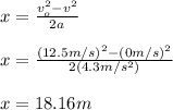 x=\frac{v_o^2-v^2}{2a}\\\\x=\frac{(12.5m/s)^2-(0m/s)^2}{2(4.3m/s^2)}\\\\x=18.16m