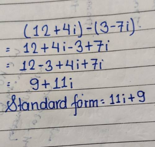 Subtract. Write the answer in standard form. (12+4i)−(3−7i)