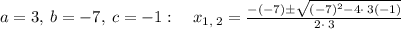 a=3,\:b=-7,\:c=-1:\quad x_{1,\:2}=\frac{-\left(-7\right)\pm \sqrt{\left(-7\right)^2-4\cdot \:3\left(-1\right)}}{2\cdot \:3}
