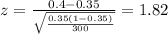 z=\frac{0.4 -0.35}{\sqrt{\frac{0.35(1-0.35)}{300}}}=1.82